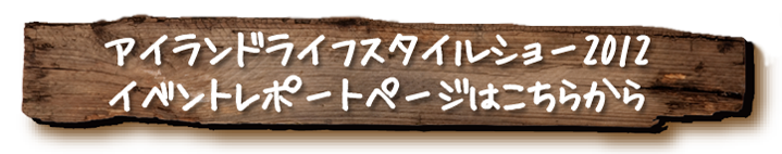 アイランドライフスタイルショー2012イベントレポートページ
